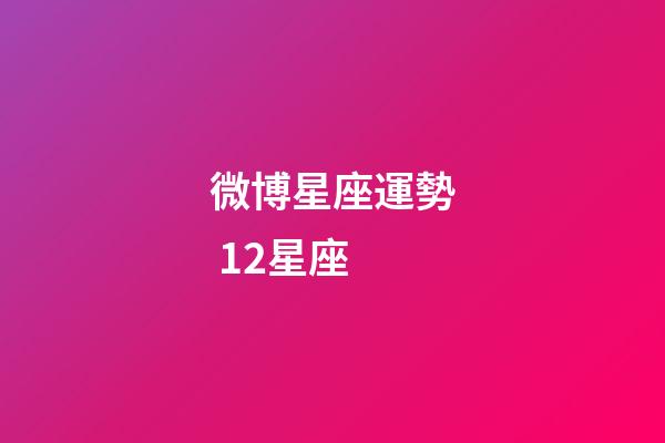 微博星座運勢 12星座-第1張-星座運勢-玄機派